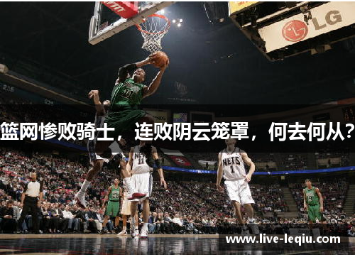 篮网惨败骑士，连败阴云笼罩，何去何从？