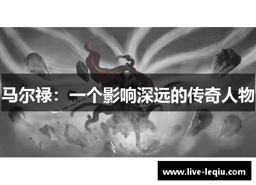 马尔禄：一个影响深远的传奇人物