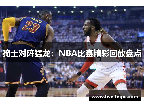 骑士对阵猛龙：NBA比赛精彩回放盘点