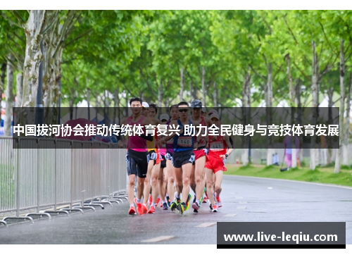 中国拔河协会推动传统体育复兴 助力全民健身与竞技体育发展