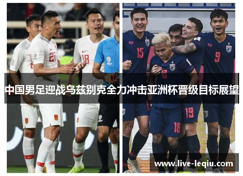 中国男足迎战乌兹别克全力冲击亚洲杯晋级目标展望