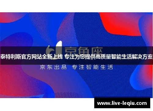 泰特利斯官方网站全新上线 专注为您提供高质量智能生活解决方案